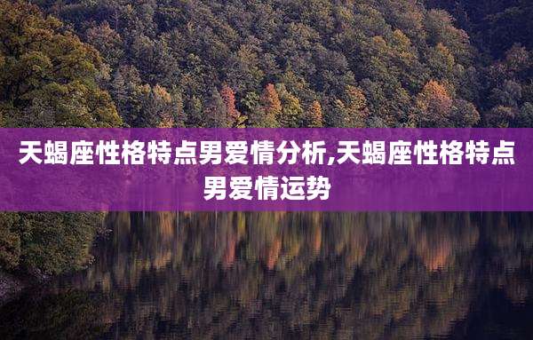 天蝎座性格特点男爱情分析,天蝎座性格特点男爱情运势