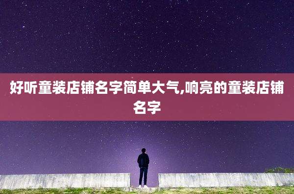 好听童装店铺名字简单大气,响亮的童装店铺名字