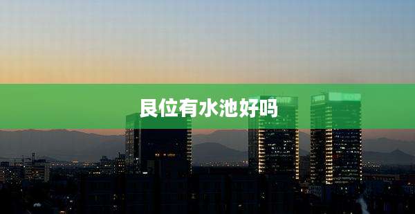 艮位有水池好吗