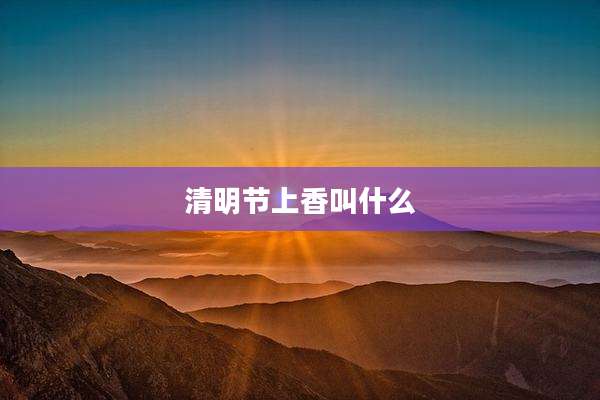 清明节上香叫什么