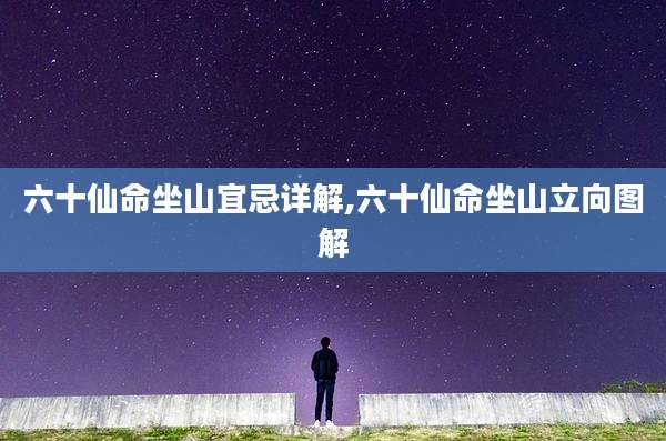 六十仙命坐山宜忌详解,六十仙命坐山立向图解
