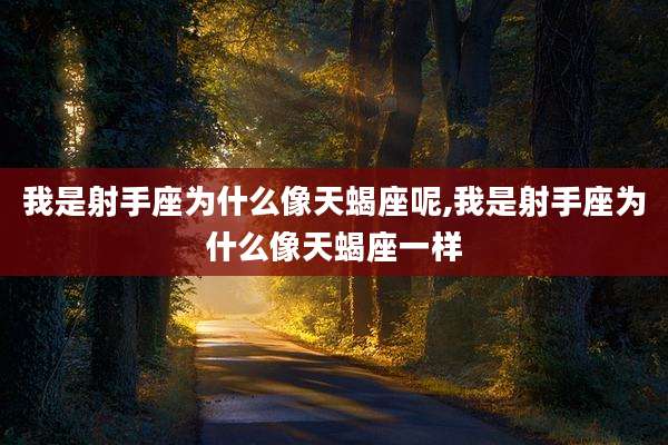 我是射手座为什么像天蝎座呢,我是射手座为什么像天蝎座一样