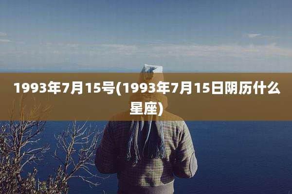 1993年7月15号(1993年7月15日阴历什么星座)