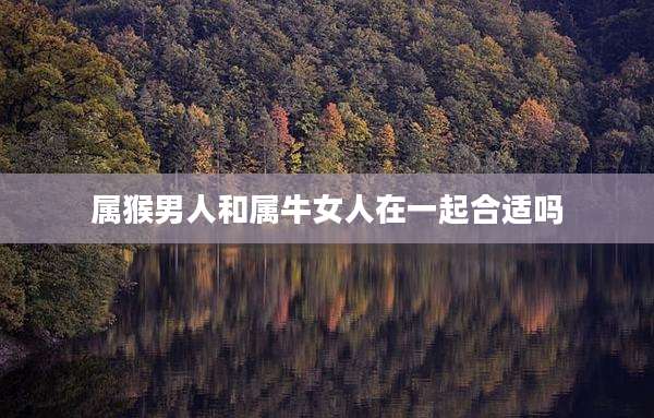属猴男人和属牛女人在一起合适吗