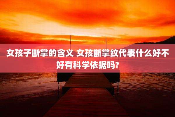 女孩子断掌的含义 女孩断掌纹代表什么好不好有科学依据吗?