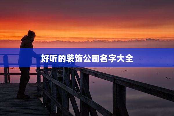 好听的装饰公司名字大全