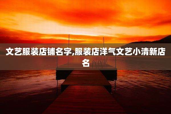 文艺服装店铺名字,服装店洋气文艺小清新店名
