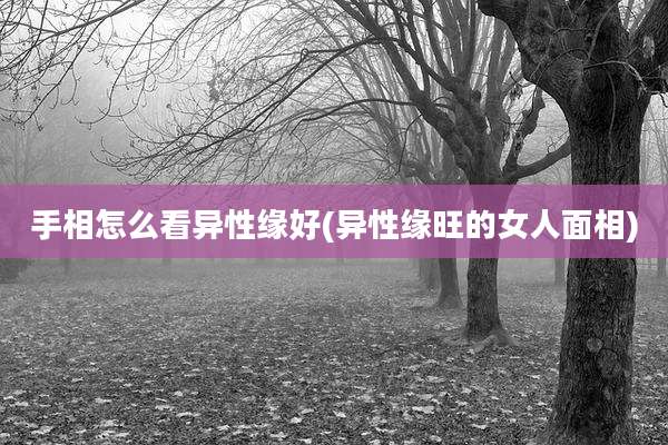 手相怎么看异性缘好(异性缘旺的女人面相)