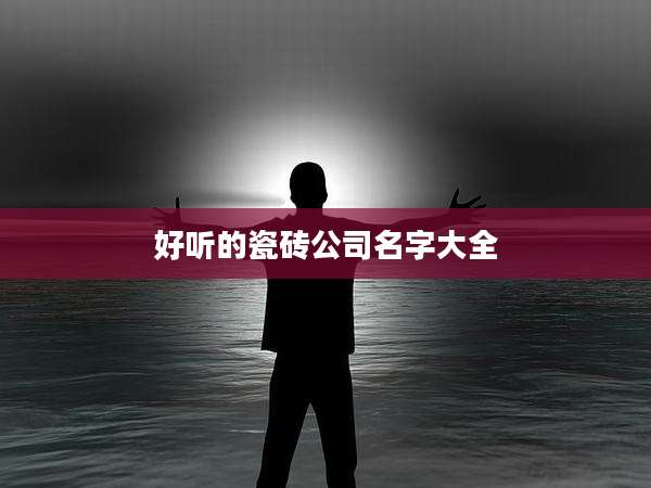 好听的瓷砖公司名字大全