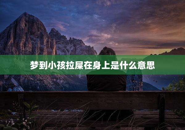 梦到小孩拉屎在身上是什么意思