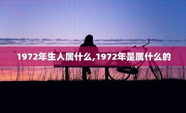 1972年生人属什么,1972年是属什么的