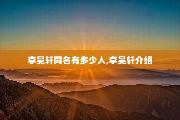 李昊轩同名有多少人,李昊轩介绍