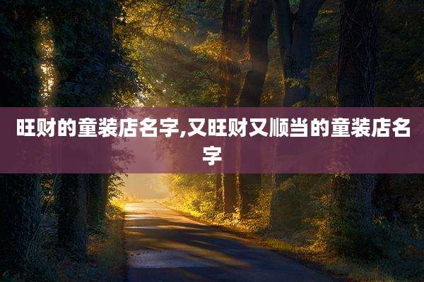 旺财的童装店名字,又旺财又顺当的童装店名字