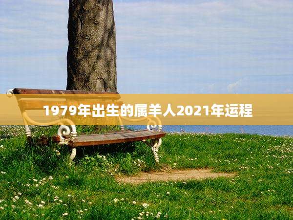 1979年出生的属羊人2021年运程