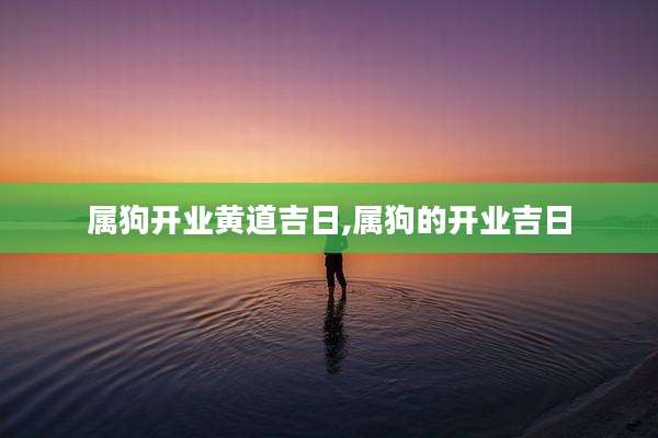 属狗开业黄道吉日,属狗的开业吉日