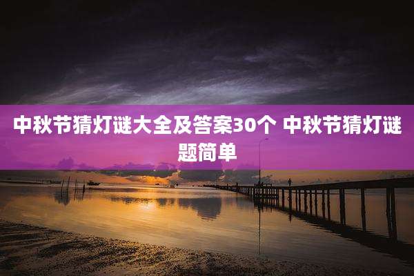 中秋节猜灯谜大全及答案30个 中秋节猜灯谜题简单