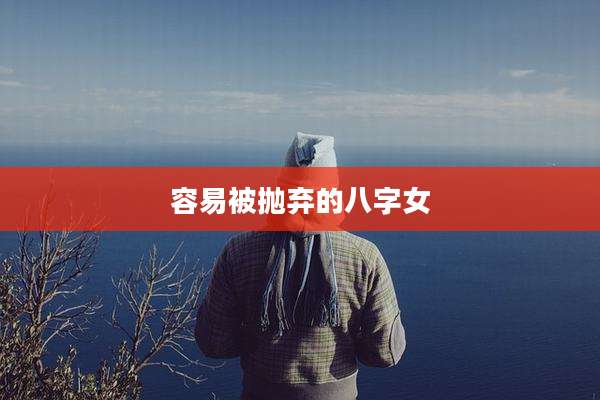 容易被抛弃的八字女