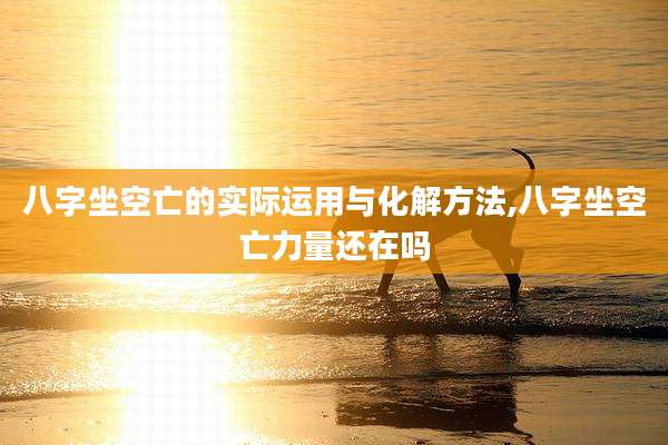 八字坐空亡的实际运用与化解方法,八字坐空亡力量还在吗