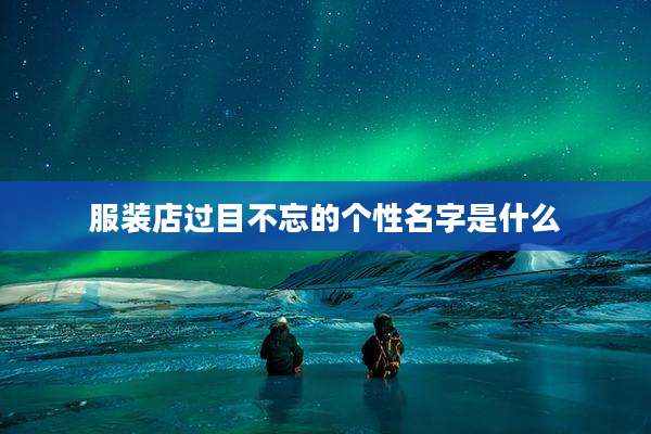 服装店过目不忘的个性名字是什么