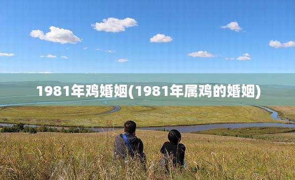 1981年鸡婚姻(1981年属鸡的婚姻)