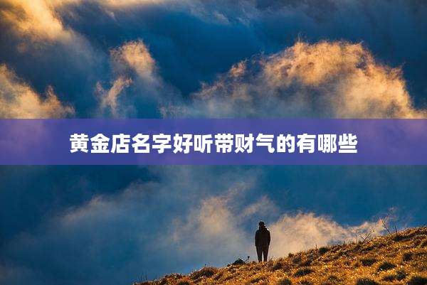 黄金店名字好听带财气的有哪些