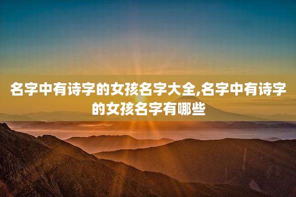 名字中有诗字的女孩名字大全,名字中有诗字的女孩名字有哪些