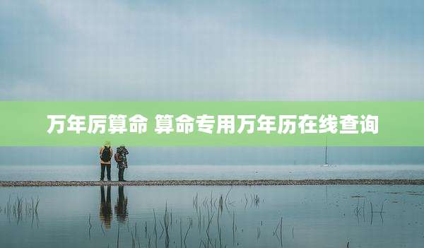 万年厉算命 算命专用万年历在线查询