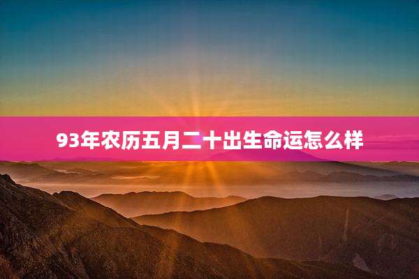 93年农历五月二十出生命运怎么样