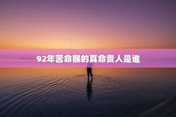 92年苦命猴的真命贵人是谁