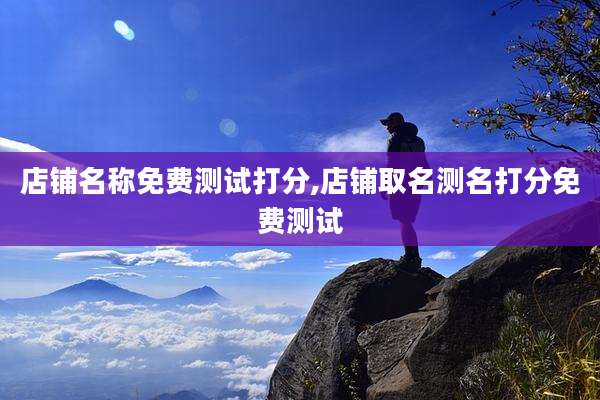 店铺名称免费测试打分,店铺取名测名打分免费测试