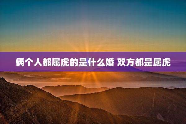 俩个人都属虎的是什么婚 双方都是属虎