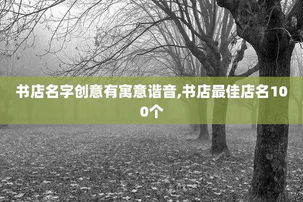 书店名字创意有寓意谐音,书店最佳店名100个