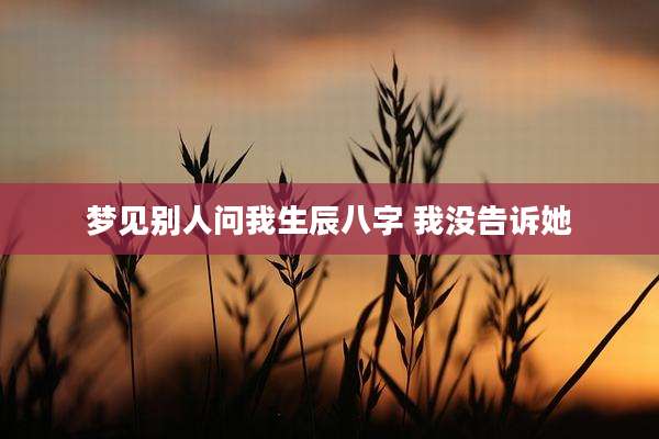 梦见别人问我生辰八字 我没告诉她