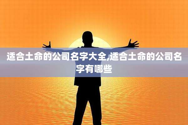 适合土命的公司名字大全,适合土命的公司名字有哪些