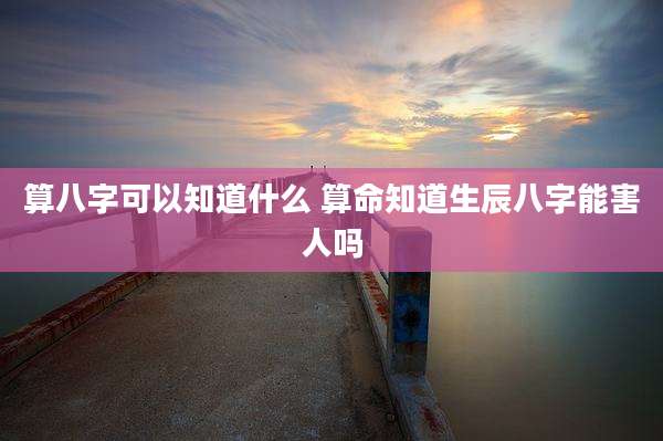 算八字可以知道什么 算命知道生辰八字能害人吗