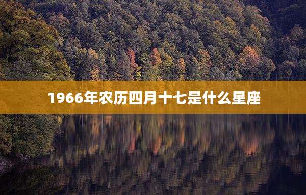1966年农历四月十七是什么星座