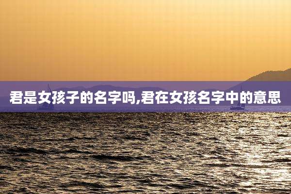 君是女孩子的名字吗,君在女孩名字中的意思