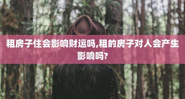 租房子住会影响财运吗,租的房子对人会产生影响吗?