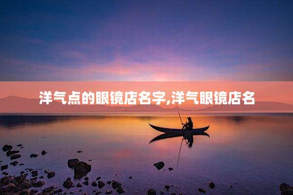 洋气点的眼镜店名字,洋气眼镜店名
