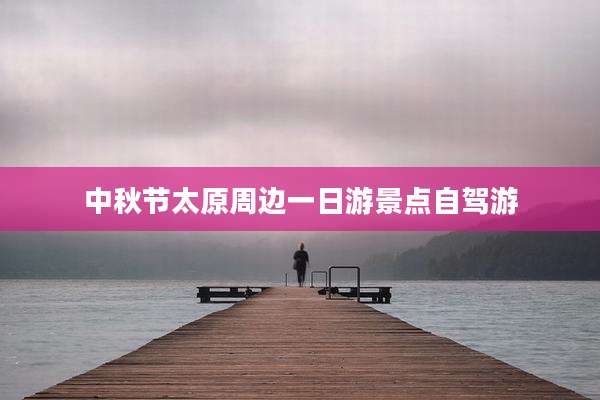 中秋节太原周边一日游景点自驾游