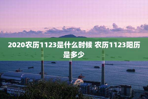2020农历1123是什么时候 农历1123阳历是多少