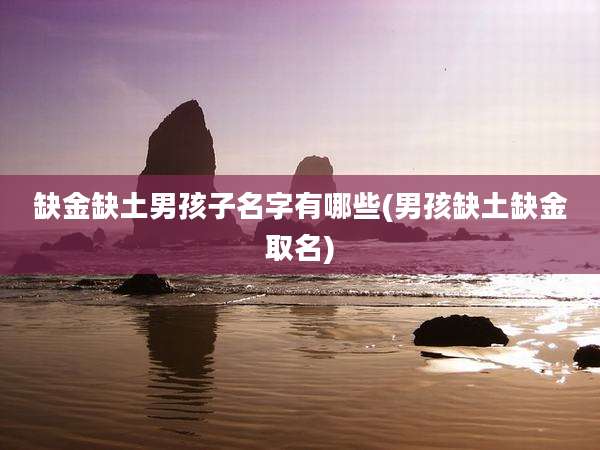 缺金缺土男孩子名字有哪些(男孩缺土缺金取名)