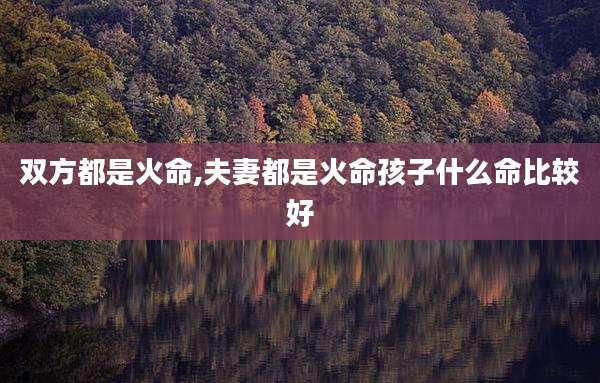 双方都是火命,夫妻都是火命孩子什么命比较好