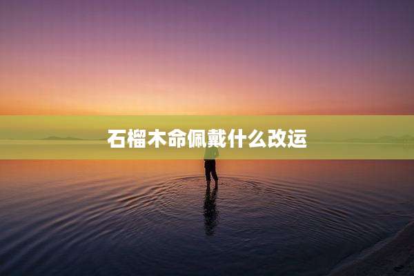 石榴木命佩戴什么改运