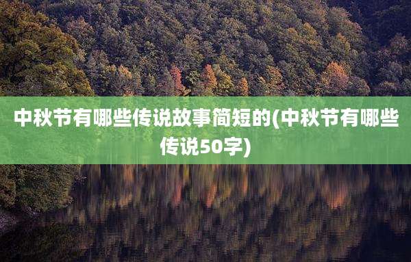 中秋节有哪些传说故事简短的(中秋节有哪些传说50字)