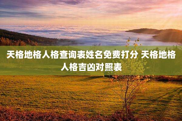 天格地格人格查询表姓名免费打分 天格地格人格吉凶对照表