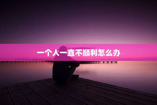 一个人一直不顺利怎么办