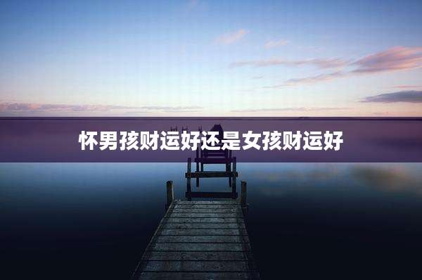 怀男孩财运好还是女孩财运好