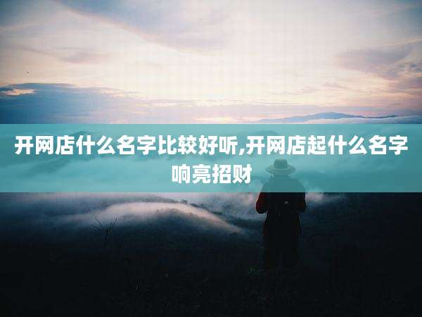 开网店什么名字比较好听,开网店起什么名字响亮招财
