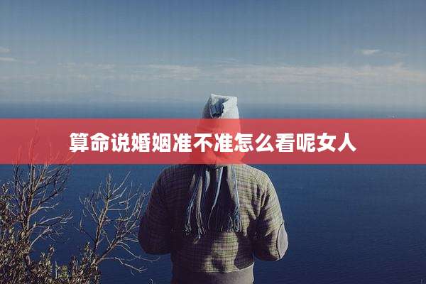 算命说婚姻准不准怎么看呢女人